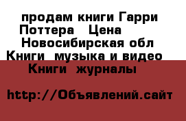 продам книги Гарри Поттера › Цена ­ 400 - Новосибирская обл. Книги, музыка и видео » Книги, журналы   